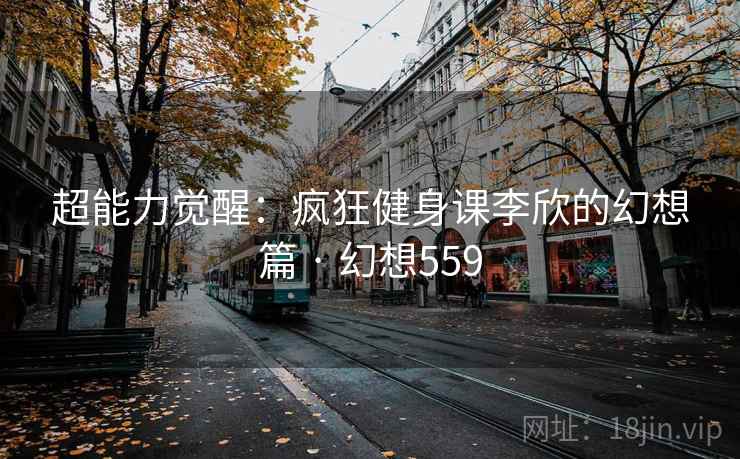 超能力觉醒：疯狂健身课李欣的幻想篇 · 幻想559