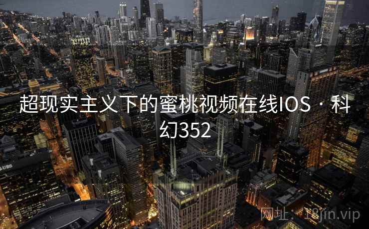 超现实主义下的蜜桃视频在线IOS · 科幻352