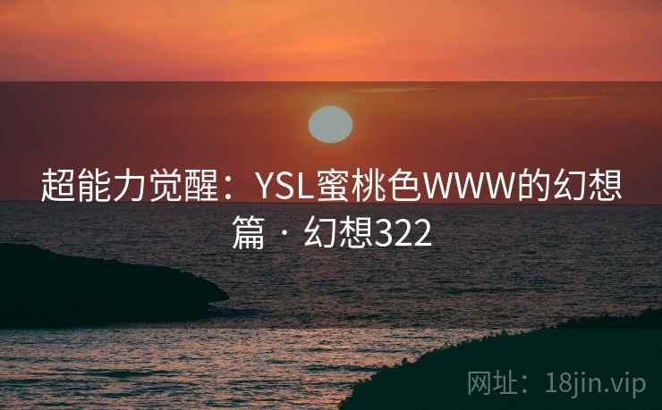 超能力觉醒：YSL蜜桃色WWW的幻想篇 · 幻想322