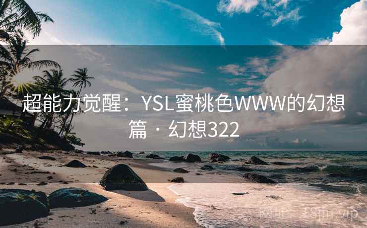 超能力觉醒：YSL蜜桃色WWW的幻想篇 · 幻想322