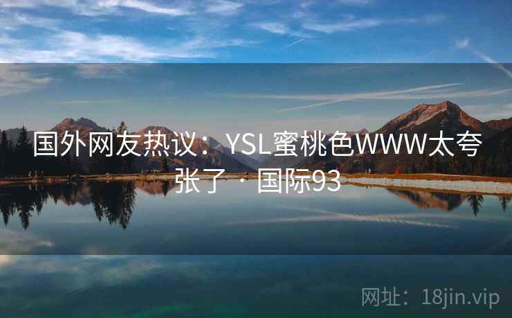 国外网友热议：YSL蜜桃色WWW太夸张了 · 国际93