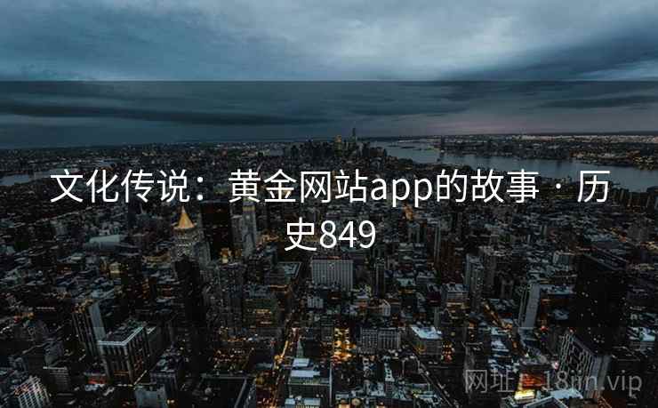 文化传说：黄金网站app的故事 · 历史849