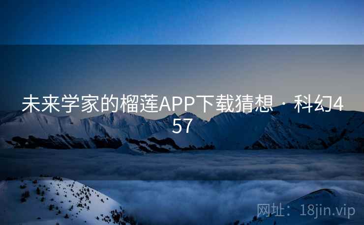 未来学家的榴莲APP下载猜想 · 科幻457