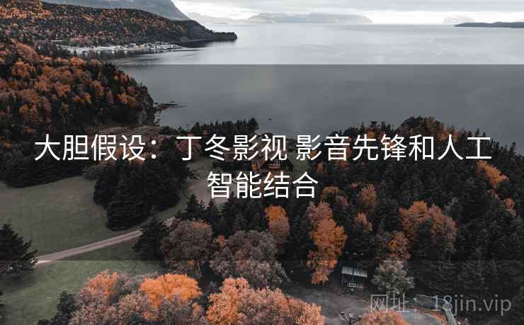 大胆假设：丁冬影视 影音先锋和人工智能结合