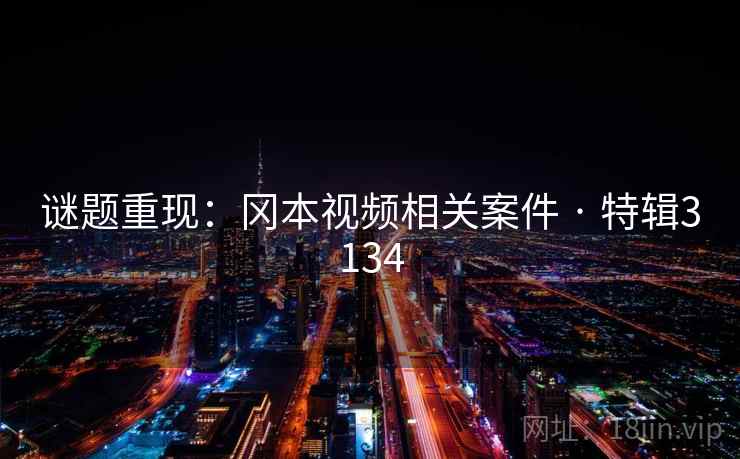 谜题重现:冈本视频相关案件 · 特辑3134 谜题重现:冈本视频相关案件 · 特辑3134