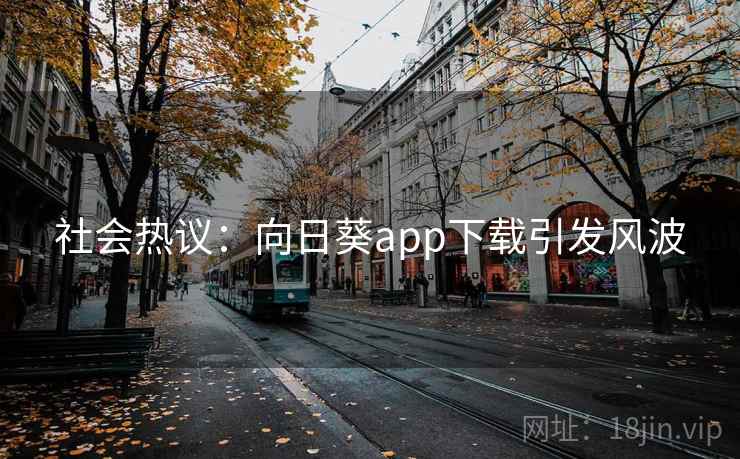 社会热议：向日葵app下载引发风波