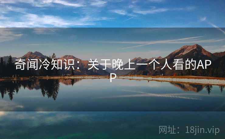 奇闻冷知识：关于晚上一个人看的APP