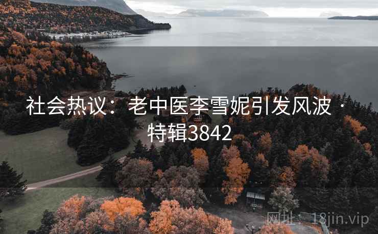 社会热议:老中医李雪妮引发风波 · 特辑3842 社会热议:老中医李雪妮引发风波 · 特辑3842