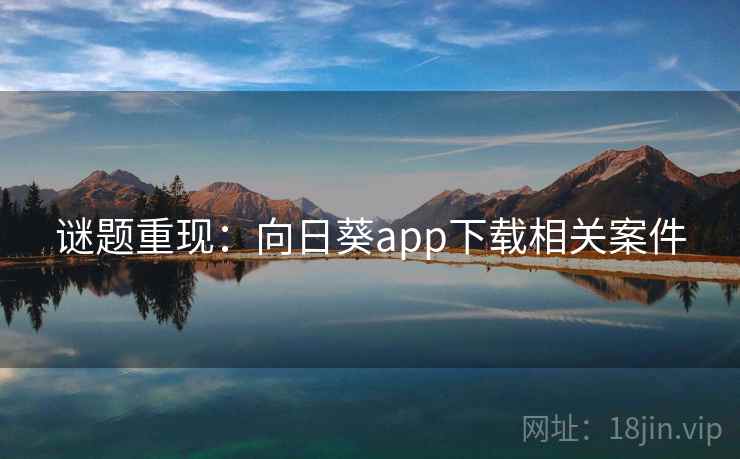 谜题重现:向日葵app下载相关案件 谜题重现:向日葵app下载相关案件