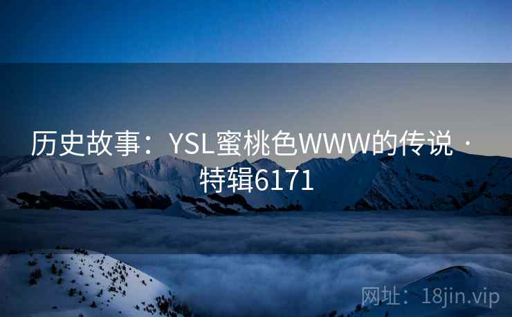 历史故事:YSL蜜桃色WWW的传说 · 特辑6171 历史故事:YSL蜜桃色WWW的传说 · 特辑6171
