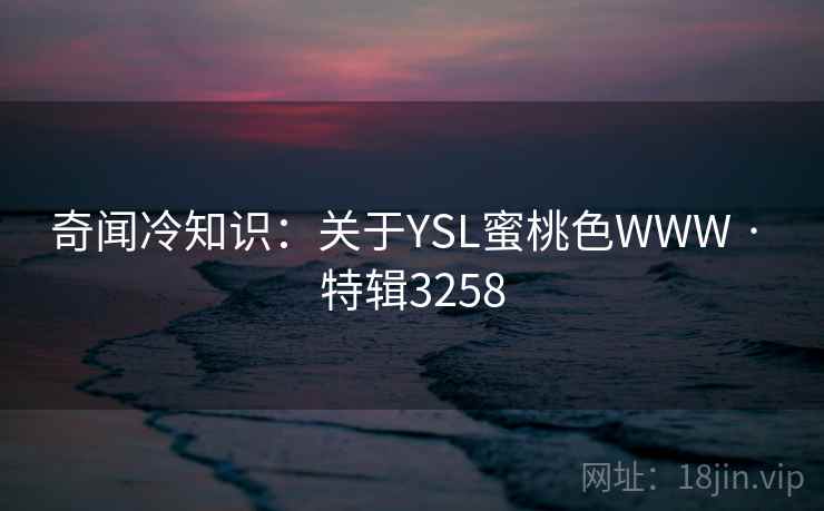 奇闻冷知识:关于YSL蜜桃色WWW · 特辑3258